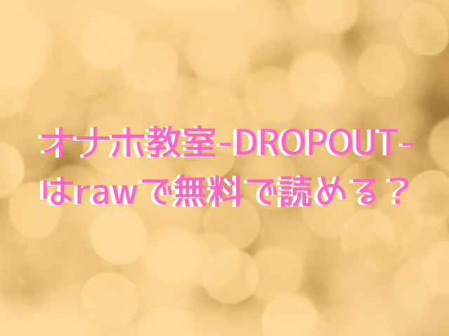 オナホ教室-DROPOUT-はrawで無料で読める？全シリーズお得に読むなら？