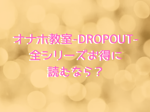 オナホ教室-DROPOUT-はrawで無料で読める？全シリーズお得に読むなら？