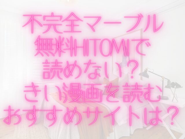 不完全マーブル無料hitomiで読めない？きい漫画を読むおすすめサイトは？